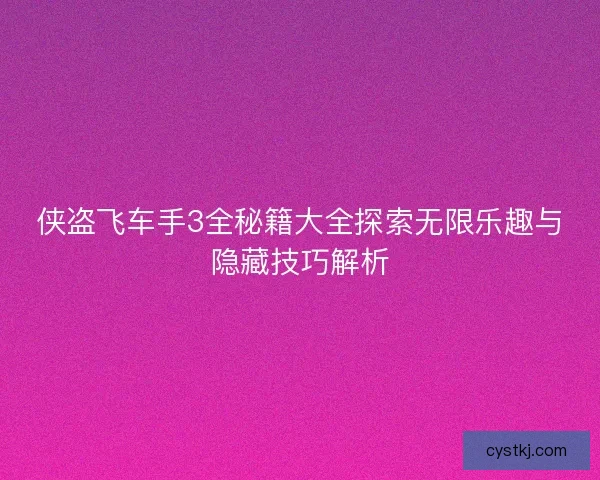 侠盗飞车手3全秘籍大全探索无限乐趣与隐藏技巧解析